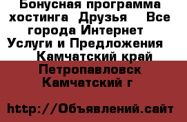 Бонусная программа хостинга «Друзья» - Все города Интернет » Услуги и Предложения   . Камчатский край,Петропавловск-Камчатский г.